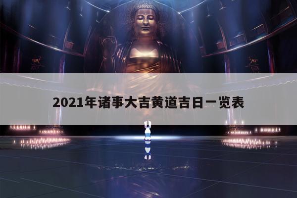 2021年诸事大吉黄道吉日一览表 第1张