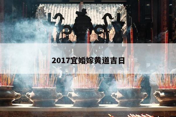 2017宜婚嫁黄道吉日 第1张