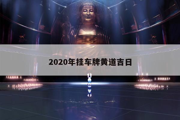 2020年挂车牌黄道吉日 第1张