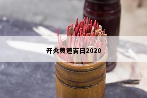 开火黄道吉日2020 第1张