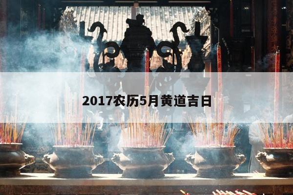 2017农历5月黄道吉日 第1张