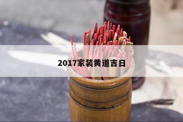 2017家装黄道吉日 第1张