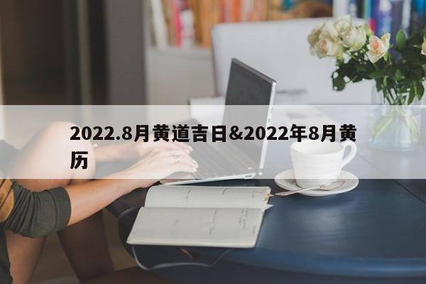 2022.8月黄道吉日&2022年8月黄历