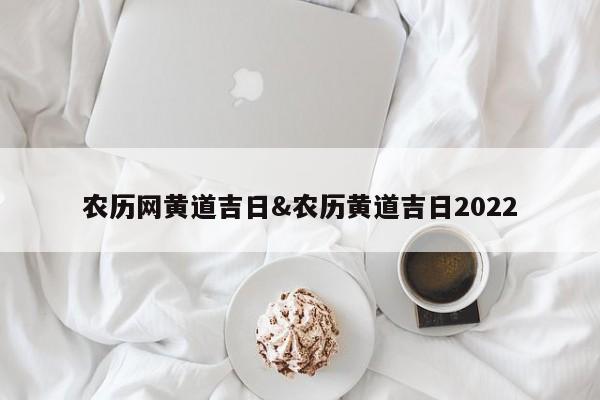 农历网黄道吉日&农历黄道吉日2022