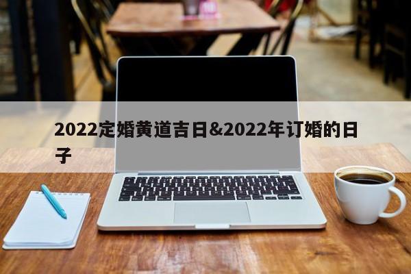 2022定婚黄道吉日&2022年订婚的日子