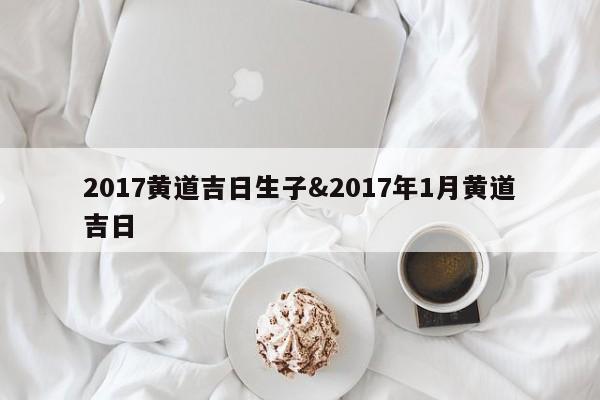 2017黄道吉日生子&2017年1月黄道吉日