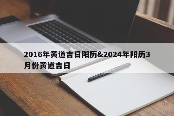 2016年黄道吉日阳历&2024年阳历3月份黄道吉日