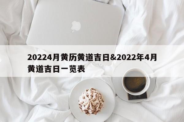 20224月黄历黄道吉日&2022年4月黄道吉日一览表