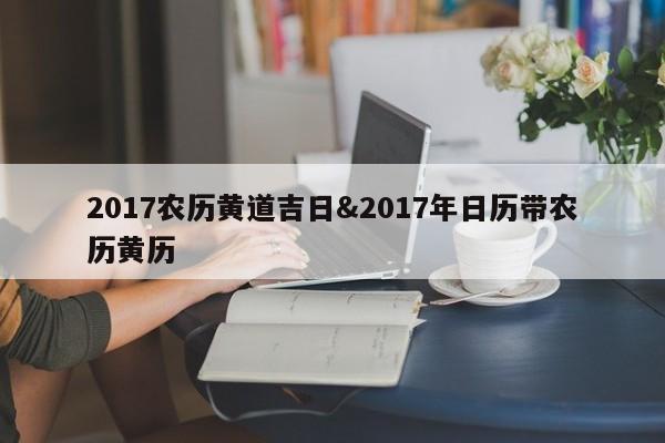 2017农历黄道吉日&2017年日历带农历黄历